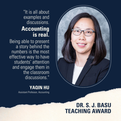 Photo of Yaqin Hu, Assistant Professor, Accounting, recipient of Dr. S. J. Basu teaching award, smiling. Also includes quote "It is all about examples and discussions. Accounting is real. Being able to present a story behind the numbers is the most effective way to have students’ attention and engage them in the classroom discussions."